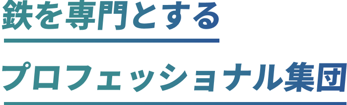 鉄を専門とするプロフェッショナル集団